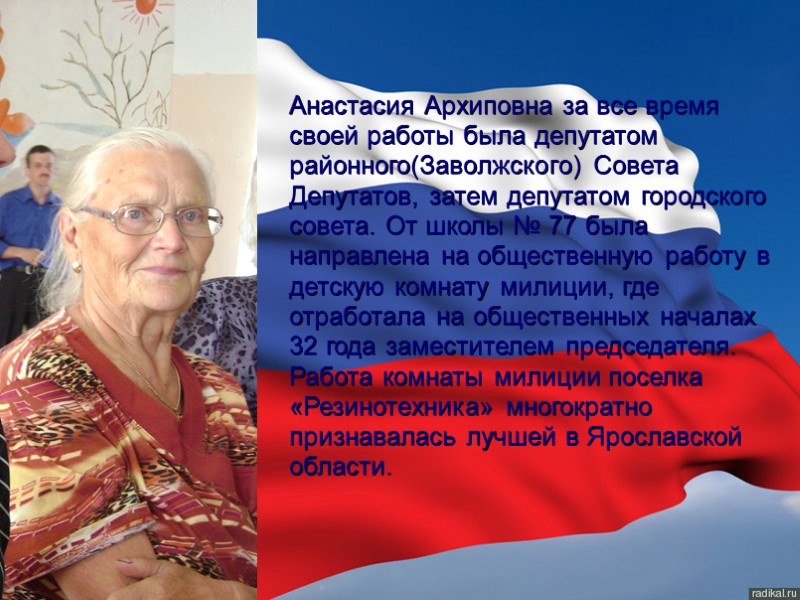 Анастасия Архиповна за все время своей работы была депутатом районного(Заволжского) Совета Депутатов, затем депутатом